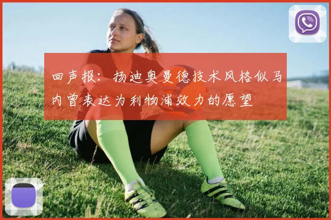 回声报：扬迪奥曼德技术风格似马内曾表达为利物浦效力的愿望