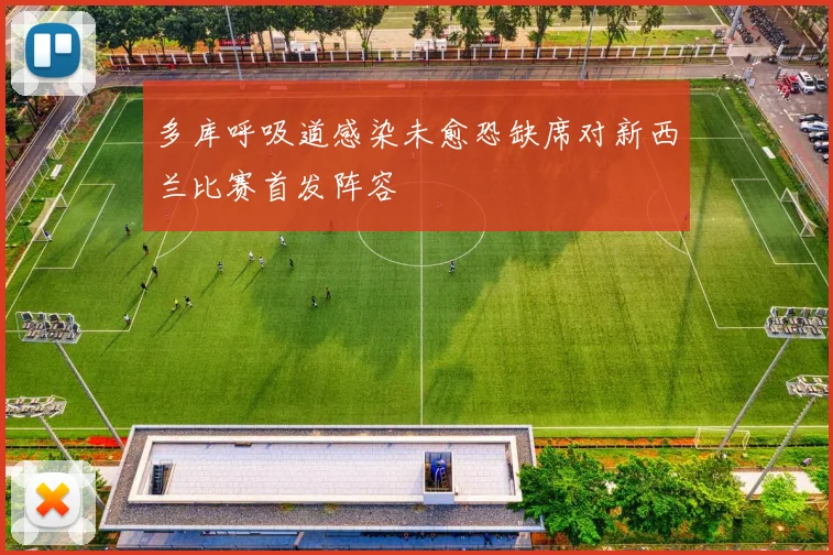 多库呼吸道感染未愈恐缺席对新西兰比赛首发阵容