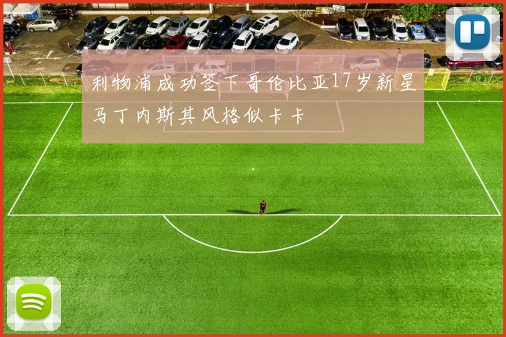 利物浦成功签下哥伦比亚17岁新星马丁内斯其风格似卡卡