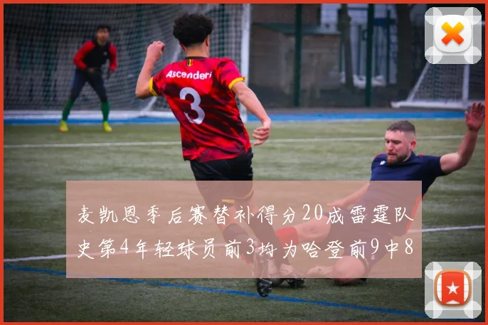 麦凯恩季后赛替补得分20成雷霆队史第4年轻球员前3均为哈登前9中8席次占据