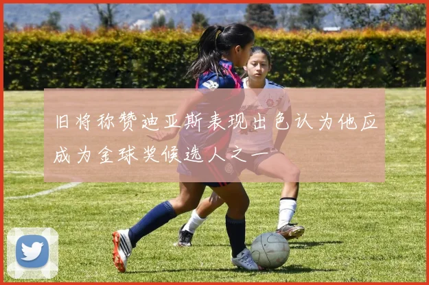 旧将称赞迪亚斯表现出色认为他应成为金球奖候选人之一
