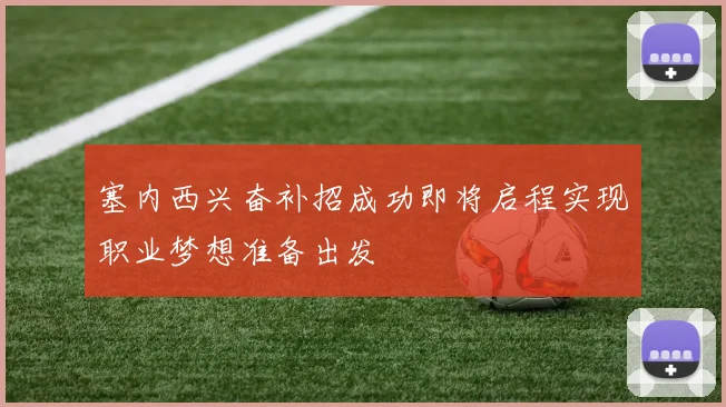 塞内西兴奋补招成功即将启程实现职业梦想准备出发