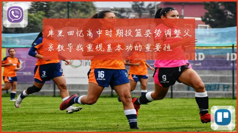 库里回忆高中时期投篮姿势调整父亲教导我重视基本功的重要性
