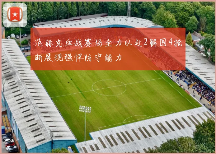 范赫克血战赛场全力以赴2解围4抢断展现强悍防守能力