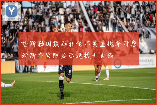 哈斯勒姆鼓励杜伦不要羞愧学习詹姆斯在失败后迅速提升自我
